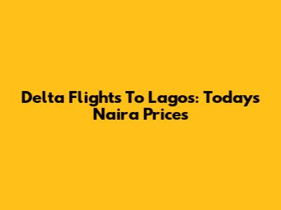 Delta Flights To Lagos: Today's Naira Prices