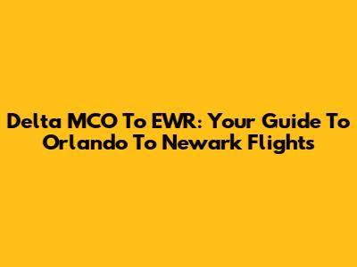 Delta MCO To EWR: Your Guide To Orlando To Newark Flights
