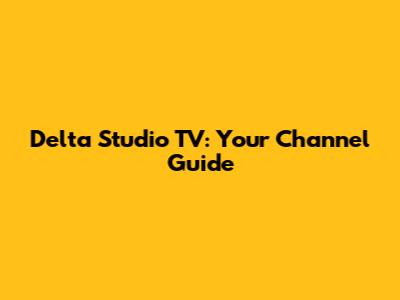 Delta Studio TV: Your Channel Guide