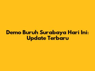 Demo Buruh Surabaya Hari Ini: Update Terbaru