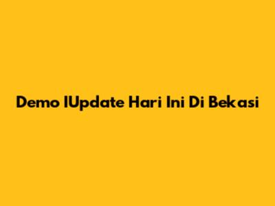 Demo IUpdate Hari Ini Di Bekasi