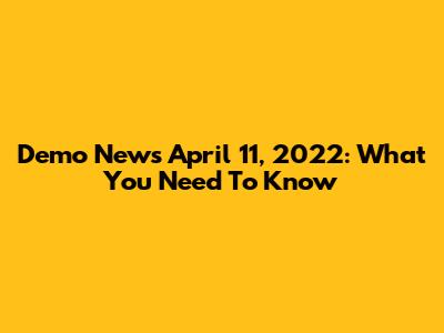 Demo News April 11, 2022: What You Need To Know