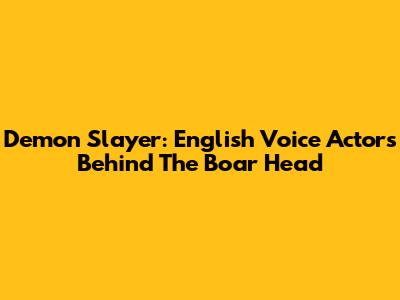 Demon Slayer: English Voice Actors Behind The Boar Head