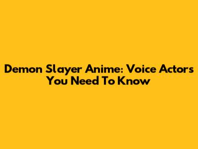 Demon Slayer Anime: Voice Actors You Need To Know