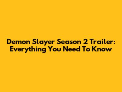 Demon Slayer Season 2 Trailer: Everything You Need To Know