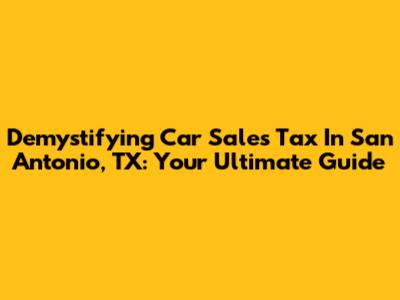 Demystifying Car Sales Tax In San Antonio, TX: Your Ultimate Guide