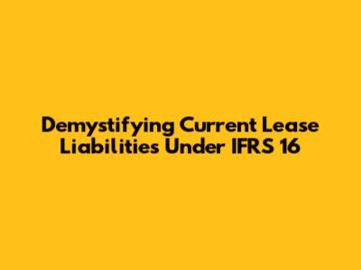 Demystifying Current Lease Liabilities Under IFRS 16