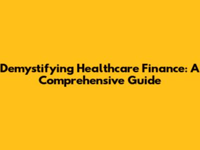 Demystifying Healthcare Finance: A Comprehensive Guide
