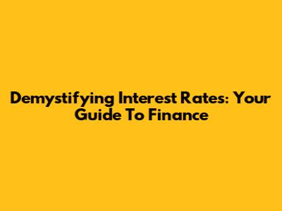 Demystifying Interest Rates: Your Guide To Finance