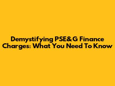 Demystifying PSE&G Finance Charges: What You Need To Know