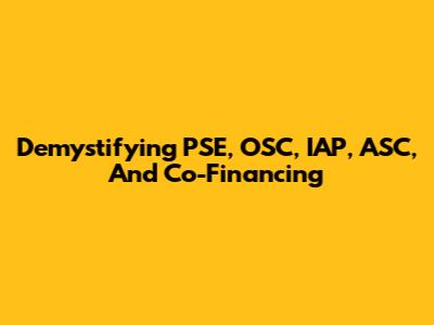 Demystifying PSE, OSC, IAP, ASC, And Co-Financing