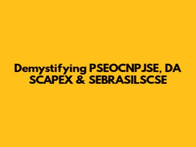 Demystifying PSEOCNPJSE, DA SCAPEX & SEBRASILSCSE