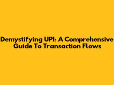 Demystifying UPI: A Comprehensive Guide To Transaction Flows