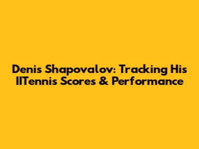 Denis Shapovalov: Tracking His IITennis Scores & Performance