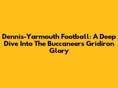 Dennis-Yarmouth Football: A Deep Dive Into The Buccaneers' Gridiron Glory