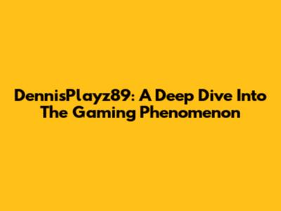 DennisPlayz89: A Deep Dive Into The Gaming Phenomenon