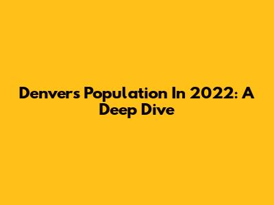 Denver's Population In 2022: A Deep Dive