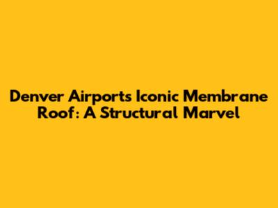 Denver Airport's Iconic Membrane Roof: A Structural Marvel