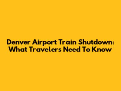 Denver Airport Train Shutdown: What Travelers Need To Know