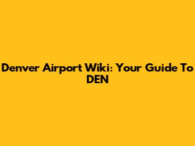 Denver Airport Wiki: Your Guide To DEN