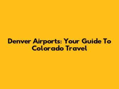 Denver Airports: Your Guide To Colorado Travel