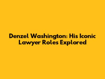 Denzel Washington: His Iconic Lawyer Roles Explored
