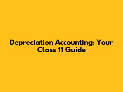 Depreciation Accounting: Your Class 11 Guide