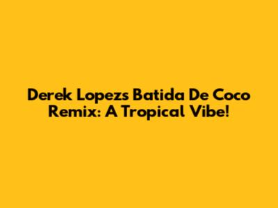 Derek Lopez's Batida De Coco Remix: A Tropical Vibe!