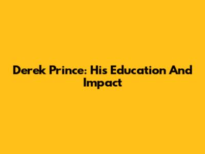 Derek Prince: His Education And Impact
