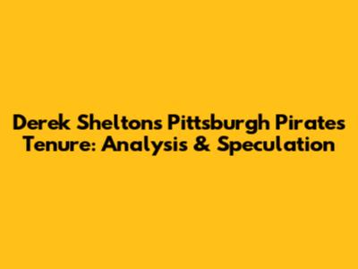 Derek Shelton's Pittsburgh Pirates Tenure: Analysis & Speculation