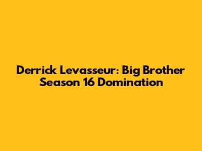 Derrick Levasseur: Big Brother Season 16 Domination