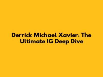 Derrick Michael Xavier: The Ultimate IG Deep Dive