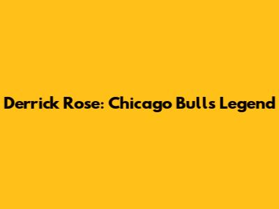 Derrick Rose: Chicago Bulls Legend