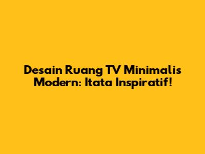 Desain Ruang TV Minimalis Modern: Itata Inspiratif!