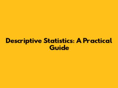 Descriptive Statistics: A Practical Guide