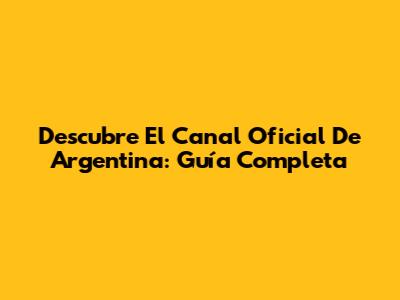 Descubre El Canal Oficial De Argentina: Guía Completa