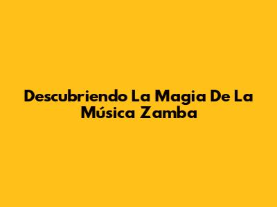 Descubriendo La Magia De La Música Zamba
