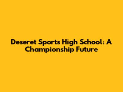 Deseret Sports High School: A Championship Future