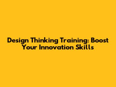Design Thinking Training: Boost Your Innovation Skills