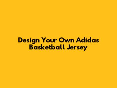 Design Your Own Adidas Basketball Jersey