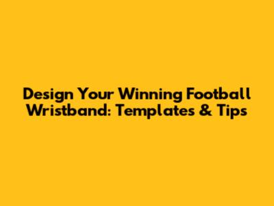 Design Your Winning Football Wristband: Templates & Tips