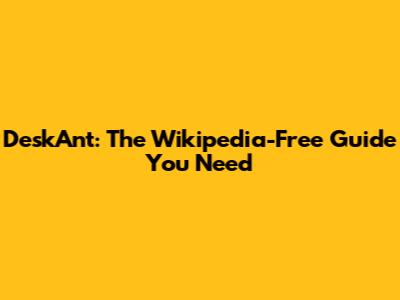DeskAnt: The Wikipedia-Free Guide You Need
