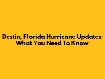 Destin, Florida Hurricane Updates: What You Need To Know