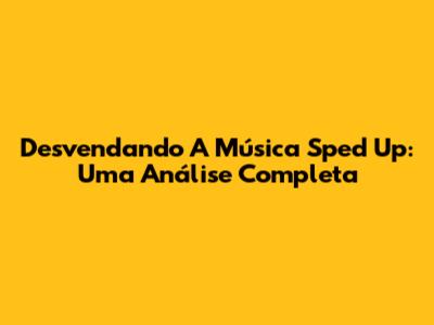 Desvendando A Música 'Sped Up': Uma Análise Completa
