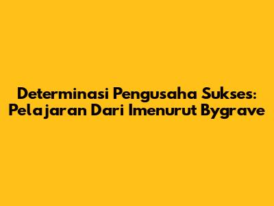Determinasi Pengusaha Sukses: Pelajaran Dari Imenurut Bygrave