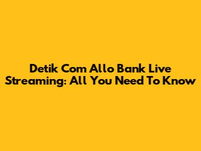 Detik Com Allo Bank Live Streaming: All You Need To Know