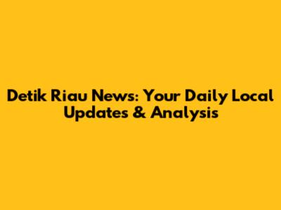 Detik Riau News: Your Daily Local Updates & Analysis