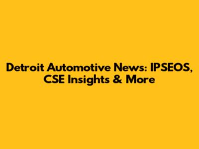 Detroit Automotive News: IPSEOS, CSE Insights & More