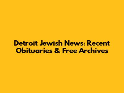Detroit Jewish News: Recent Obituaries & Free Archives
