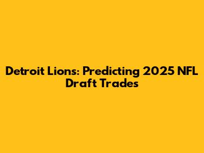 Detroit Lions: Predicting 2025 NFL Draft Trades
